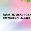 刘庆峰：讯飞星火V4.0本月发布，将提供多项GPT-4o不具备的能力