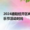 2024德阳经开区啤酒音乐节活动时间