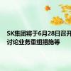 SK集团将于6月28日召开会议，讨论业务重组措施等