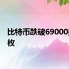 比特币跌破69000美元/枚