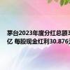 茅台2023年度分红总额387.86亿 每股现金红利30.876元