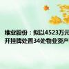 维业股份：拟以4523万元底价公开挂牌处置34处物业资产