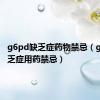 g6pd缺乏症药物禁忌（g6pd缺乏症用药禁忌）