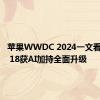 苹果WWDC 2024一文看懂 iOS 18获AI加持全面升级