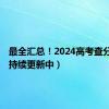 最全汇总！2024高考查分时间（持续更新中）