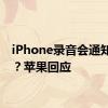 iPhone录音会通知对方？苹果回应