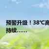 预警升级！38℃高温将持续……