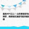 最高40℃以上！山东继续发布高温橙色预警，局部地区温度可能突破历史同期极值