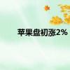 苹果盘初涨2%