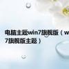 电脑主题win7旗舰版（window7旗舰版主题）