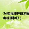 3d电视哪种技术好（3d电视哪种好）