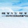 汲取“智”与“力” 守护“根”与“魂”——2024年文化和自然遗产日活动侧记