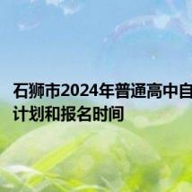 石狮市2024年普通高中自主招生计划和报名时间