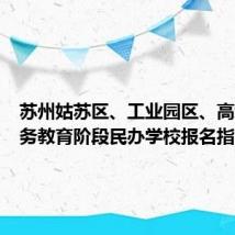 苏州姑苏区、工业园区、高新区义务教育阶段民办学校报名指南