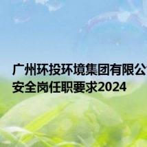 广州环投环境集团有限公司招聘安全岗任职要求2024