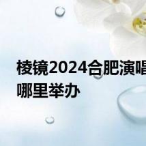 棱镜2024合肥演唱会在哪里举办