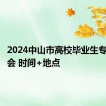 2024中山市高校毕业生专场招聘会 时间+地点