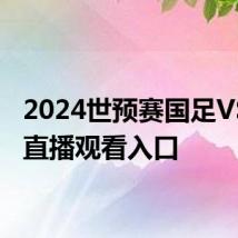 2024世预赛国足VS韩国直播观看入口