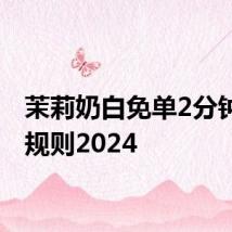 茉莉奶白免单2分钟活动规则2024