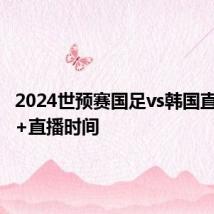 2024世预赛国足vs韩国直播入口+直播时间