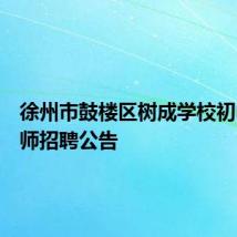 徐州市鼓楼区树成学校初中部教师招聘公告