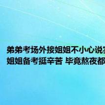 弟弟考场外接姐姐不小心说实话了：姐姐备考挺辛苦 毕竟熬夜都熬胖了