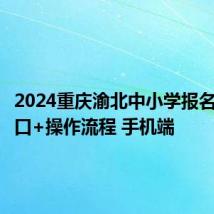 2024重庆渝北中小学报名网站入口+操作流程 手机端