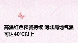 高温红色预警持续 河北局地气温可达40℃以上