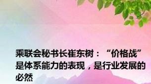 乘联会秘书长崔东树：“价格战”是体系能力的表现，是行业发展的必然