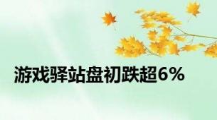 游戏驿站盘初跌超6%