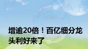 增逾20倍！百亿细分龙头利好来了