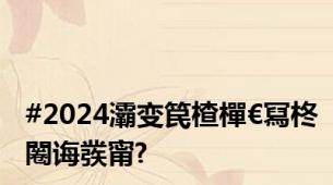 #2024灞变笢楂樿€冩柊闂诲彂甯?