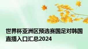 世界杯亚洲区预选赛国足对韩国直播入口汇总2024