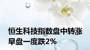 恒生科技指数盘中转涨 早盘一度跌2%