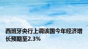 西班牙央行上调该国今年经济增长预期至2.3%