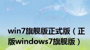 win7旗舰版正式版（正版windows7旗舰版）