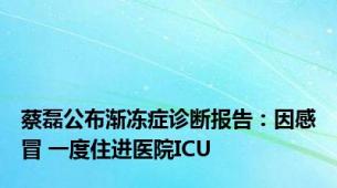 蔡磊公布渐冻症诊断报告：因感冒 一度住进医院ICU