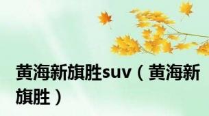 黄海新旗胜suv（黄海新旗胜）