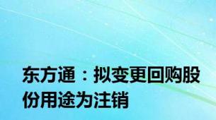 东方通：拟变更回购股份用途为注销