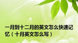 一月到十二月的英文怎么快速记忆（十月英文怎么写）