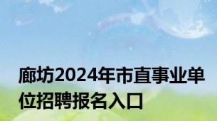 廊坊2024年市直事业单位招聘报名入口