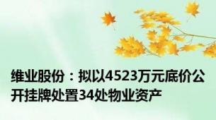 维业股份：拟以4523万元底价公开挂牌处置34处物业资产