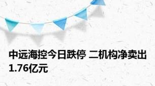 中远海控今日跌停 二机构净卖出1.76亿元