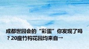 成都世园会的“彩蛋”你发现了吗？20座竹构花园均来自→