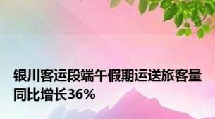 银川客运段端午假期运送旅客量同比增长36%