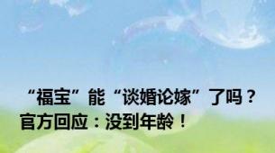 “福宝”能“谈婚论嫁”了吗？官方回应：没到年龄！