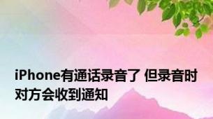 iPhone有通话录音了 但录音时对方会收到通知