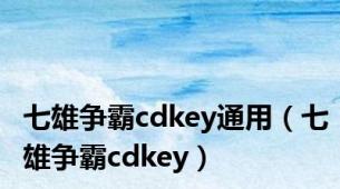 七雄争霸cdkey通用（七雄争霸cdkey）