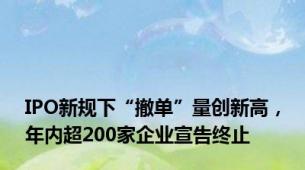 IPO新规下“撤单”量创新高，年内超200家企业宣告终止