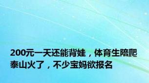 200元一天还能背娃，体育生陪爬泰山火了，不少宝妈欲报名